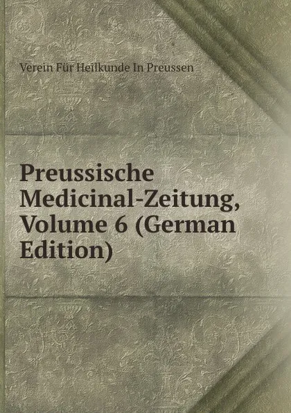 Обложка книги Preussische Medicinal-Zeitung, Volume 6 (German Edition), Verein Für Heilkunde In Preussen