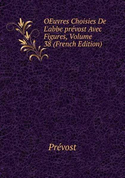 Обложка книги OEuvres Choisies De L.abbe prevost Avec Figures, Volume 38 (French Edition), Prévost