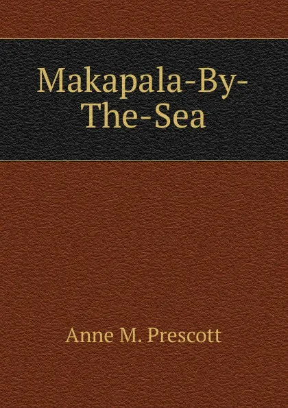 Обложка книги Makapala-By-The-Sea, Anne M. Prescott