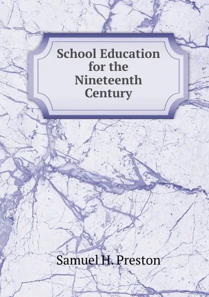 Обложка книги School Education for the Nineteenth Century, Samuel H. Preston