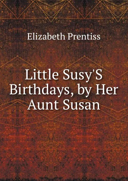 Обложка книги Little Susy.S Birthdays, by Her Aunt Susan, Elizabeth Prentiss