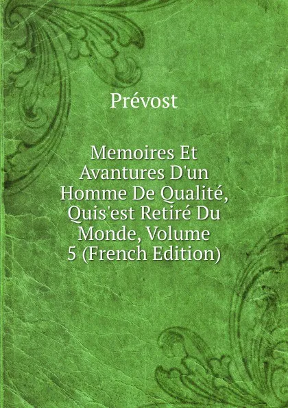 Обложка книги Memoires Et Avantures D.un Homme De Qualite, Quis.est Retire Du Monde, Volume 5 (French Edition), Prévost