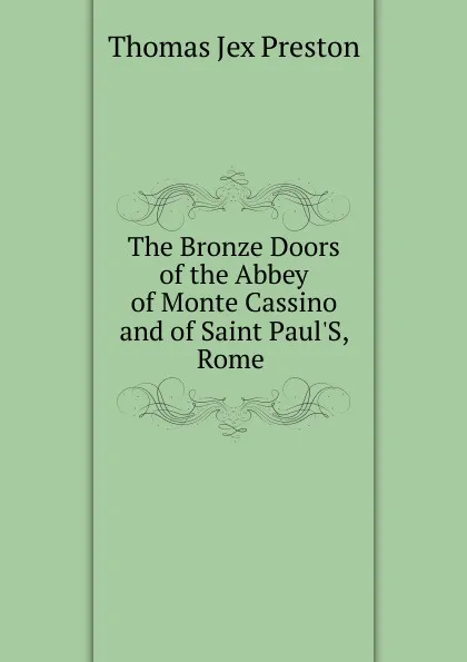 Обложка книги The Bronze Doors of the Abbey of Monte Cassino and of Saint Paul.S, Rome ., Thomas Jex Preston