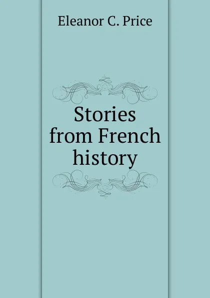 Обложка книги Stories from French history, Eleanor C. Price