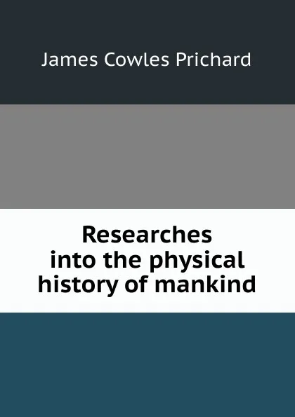 Обложка книги Researches into the physical history of mankind, James Cowles Prichard