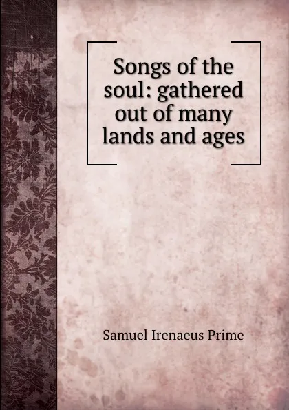 Обложка книги Songs of the soul: gathered out of many lands and ages, Samuel Irenaeus Prime