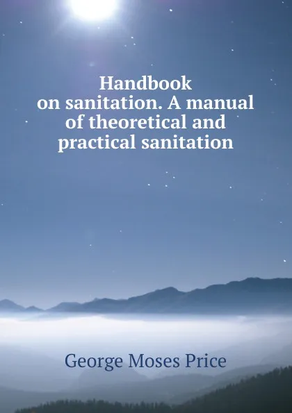 Обложка книги Handbook on sanitation. A manual of theoretical and practical sanitation, George Moses Price