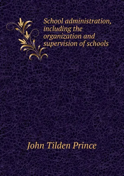 Обложка книги School administration, including the organization and supervision of schools, J.T. Prince