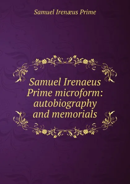 Обложка книги Samuel Irenaeus Prime microform: autobiography and memorials, Samuel Irenaeus Prime