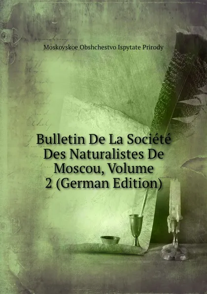 Обложка книги Bulletin De La Societe Des Naturalistes De Moscou, Volume 2 (German Edition), Moskovskoe Obshchestvo Ispytate Prirody