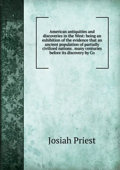 Обложка книги American antiquities and discoveries in the West: being an exhibition of the evidence that an ancient population of partially civilized nations . many centuries before its discovery by Co, Josiah Priest