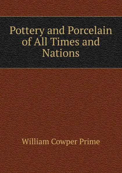 Обложка книги Pottery and Porcelain of All Times and Nations, William Cowper Prime