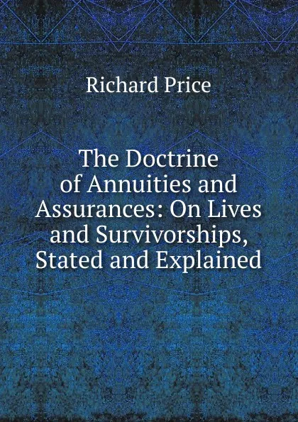 Обложка книги The Doctrine of Annuities and Assurances: On Lives and Survivorships, Stated and Explained, Richard Price