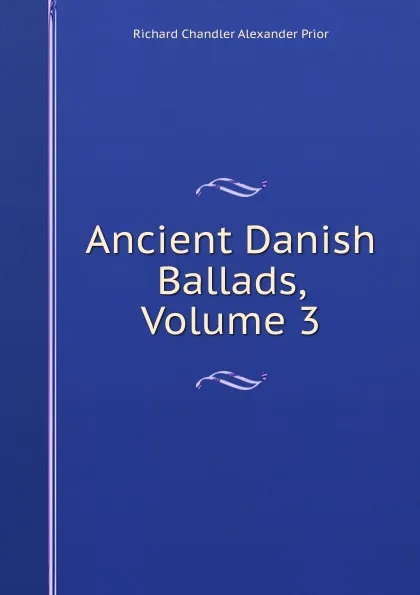 Обложка книги Ancient Danish Ballads, Volume 3, Richard Chandler Alexander Prior