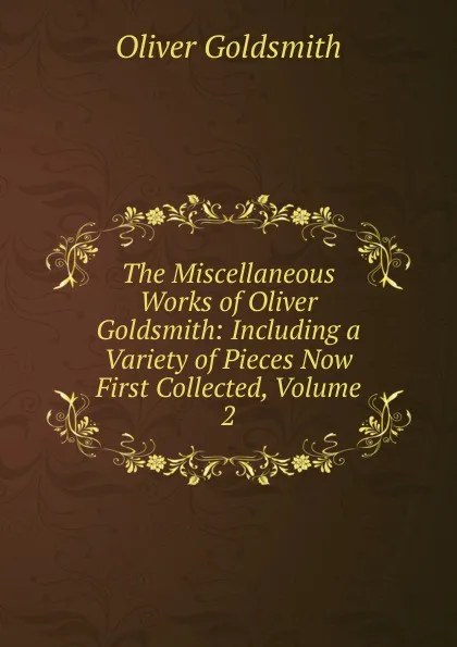 Обложка книги The Miscellaneous Works of Oliver Goldsmith: Including a Variety of Pieces Now First Collected, Volume 2, Oliver Goldsmith