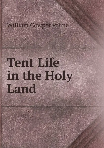 Обложка книги Tent Life in the Holy Land, William Cowper Prime