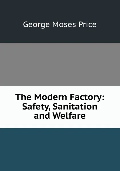 Обложка книги The Modern Factory: Safety, Sanitation and Welfare, George Moses Price