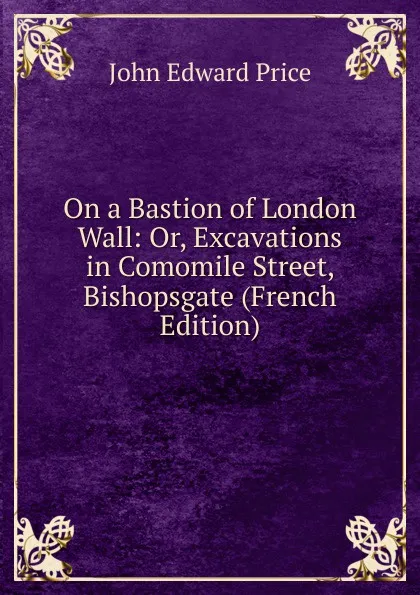 Обложка книги On a Bastion of London Wall: Or, Excavations in Comomile Street, Bishopsgate (French Edition), John Edward Price