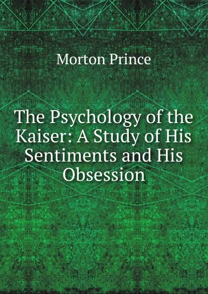 Обложка книги The Psychology of the Kaiser: A Study of His Sentiments and His Obsession, Morton Prince