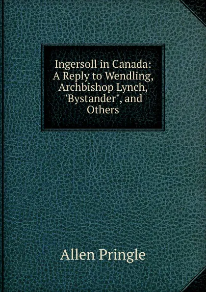 Обложка книги Ingersoll in Canada: A Reply to Wendling, Archbishop Lynch, 