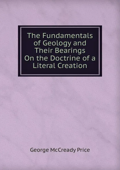 Обложка книги The Fundamentals of Geology and Their Bearings On the Doctrine of a Literal Creation, George McCready Price