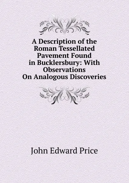 Обложка книги A Description of the Roman Tessellated Pavement Found in Bucklersbury: With Observations On Analogous Discoveries, John Edward Price