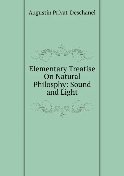 Обложка книги Elementary Treatise On Natural Philosphy: Sound and Light, Augustin Privat-Deschanel