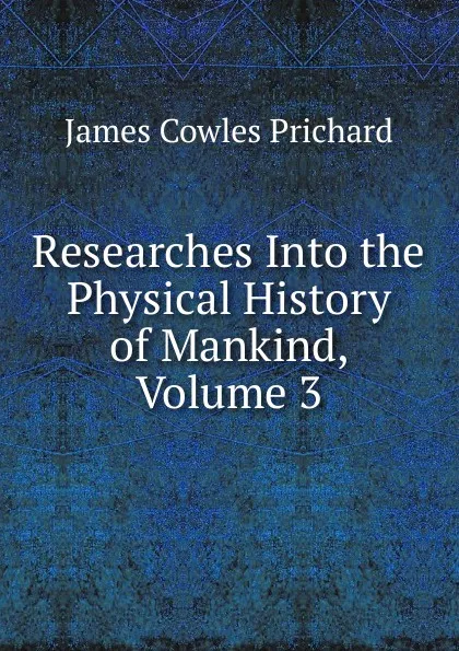 Обложка книги Researches Into the Physical History of Mankind, Volume 3, James Cowles Prichard