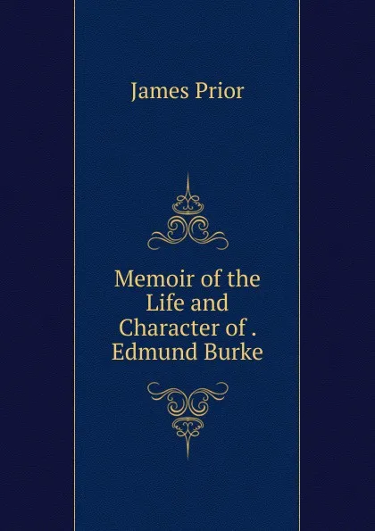 Обложка книги Memoir of the Life and Character of . Edmund Burke, James Prior