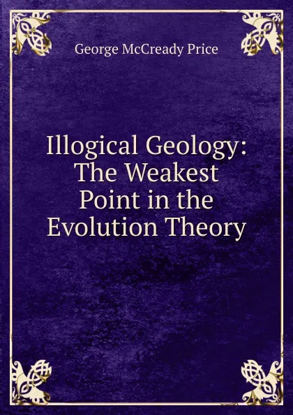 Обложка книги Illogical Geology: The Weakest Point in the Evolution Theory, George McCready Price