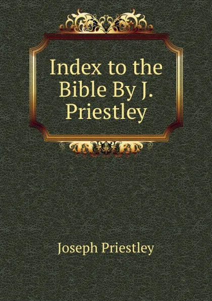 Обложка книги Index to the Bible By J. Priestley., Joseph Priestley