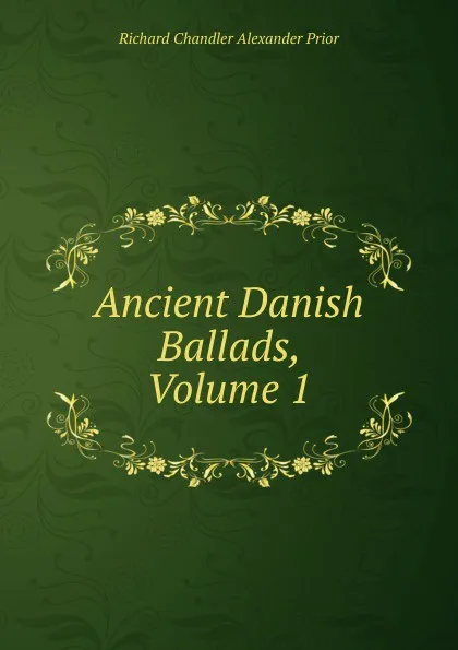 Обложка книги Ancient Danish Ballads, Volume 1, Richard Chandler Alexander Prior