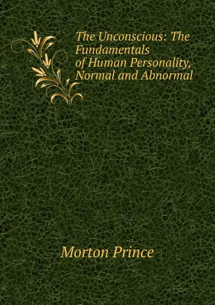 Обложка книги The Unconscious: The Fundamentals of Human Personality, Normal and Abnormal, Morton Prince