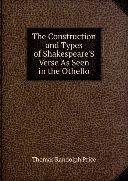 Обложка книги The Construction and Types of Shakespeare.S Verse As Seen in the Othello, Thomas Randolph Price