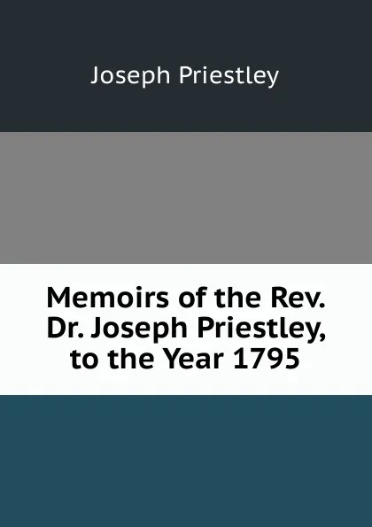 Обложка книги Memoirs of the Rev. Dr. Joseph Priestley, to the Year 1795, Joseph Priestley