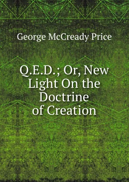 Обложка книги Q.E.D.; Or, New Light On the Doctrine of Creation, George McCready Price