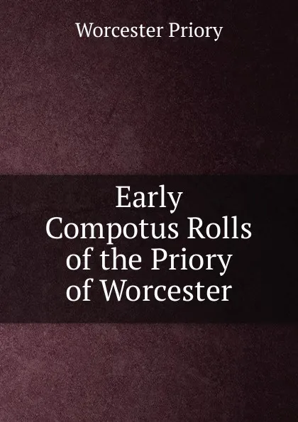 Обложка книги Early Compotus Rolls of the Priory of Worcester, Worcester Priory