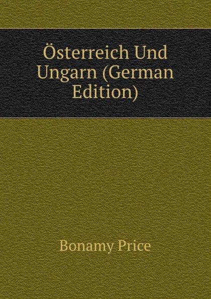 Обложка книги Osterreich Und Ungarn (German Edition), Bonamy Price