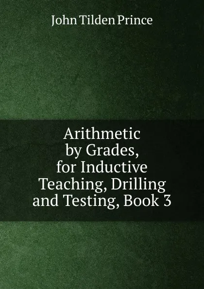 Обложка книги Arithmetic by Grades, for Inductive Teaching, Drilling and Testing, Book 3, J.T. Prince