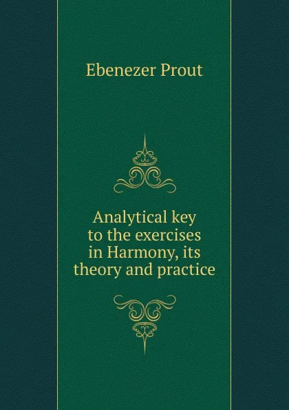 Обложка книги Analytical key to the exercises in Harmony, its theory and practice, Ebenezer Prout