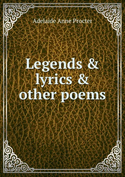 Обложка книги Legends . lyrics . other poems, Adelaide Anne Procter