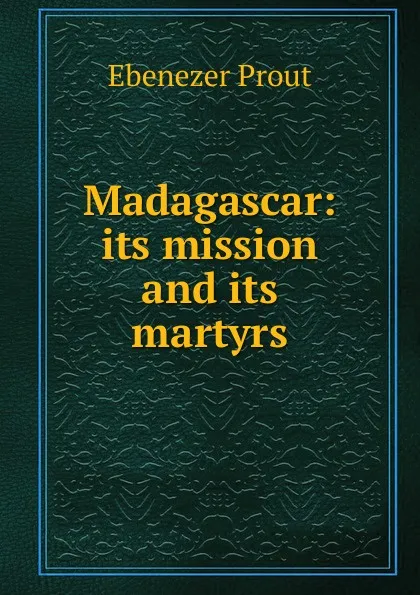 Обложка книги Madagascar: its mission and its martyrs, Ebenezer Prout