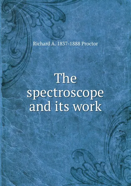 Обложка книги The spectroscope and its work, Richard A. Proctor