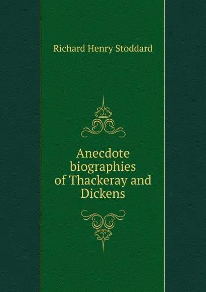 Обложка книги Anecdote biographies of Thackeray and Dickens, Stoddard Richard Henry
