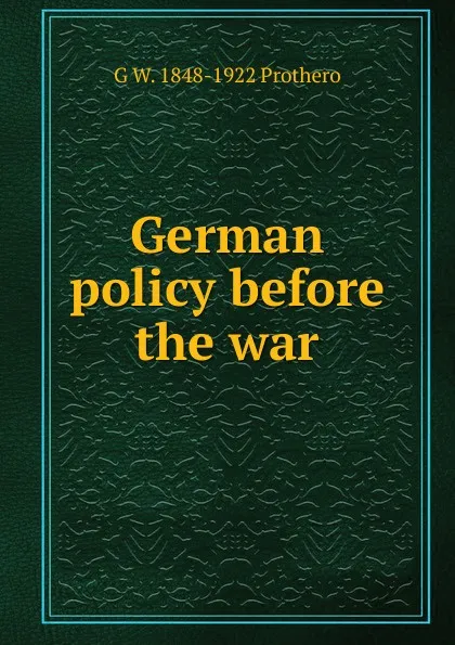 Обложка книги German policy before the war, George Walter Prothero