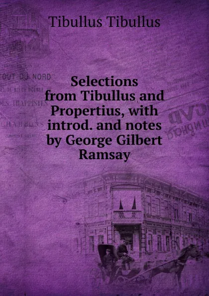 Обложка книги Selections from Tibullus and Propertius, with introd. and notes by George Gilbert Ramsay, Tibullus Tibullus