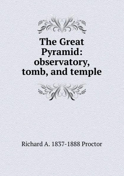 Обложка книги The Great Pyramid: observatory, tomb, and temple, Richard A. Proctor