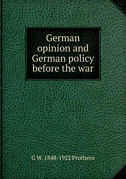 Обложка книги German opinion and German policy before the war, George Walter Prothero