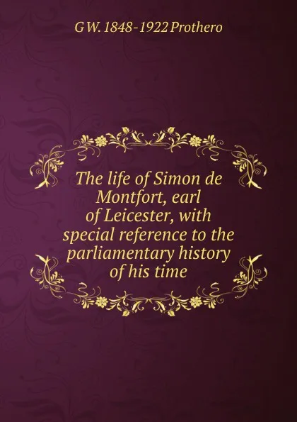 Обложка книги The life of Simon de Montfort, earl of Leicester, with special reference to the parliamentary history of his time, George Walter Prothero