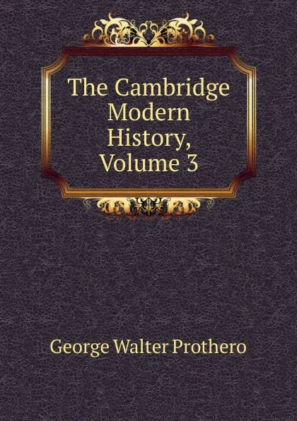 Обложка книги The Cambridge Modern History, Volume 3, George Walter Prothero